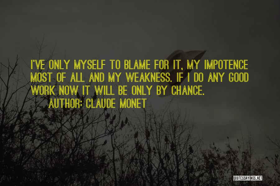 Claude Monet Quotes: I've Only Myself To Blame For It, My Impotence Most Of All And My Weakness. If I Do Any Good