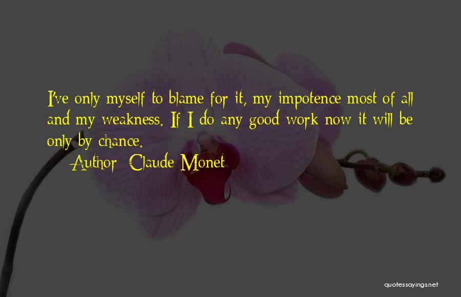 Claude Monet Quotes: I've Only Myself To Blame For It, My Impotence Most Of All And My Weakness. If I Do Any Good