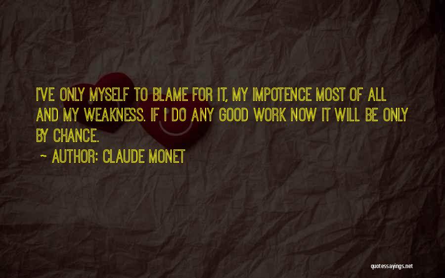 Claude Monet Quotes: I've Only Myself To Blame For It, My Impotence Most Of All And My Weakness. If I Do Any Good