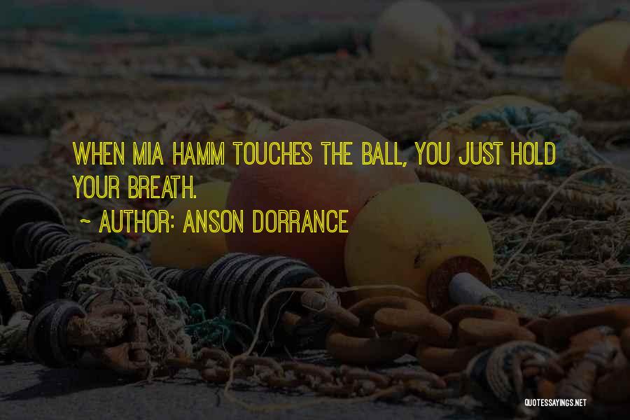 Anson Dorrance Quotes: When Mia Hamm Touches The Ball, You Just Hold Your Breath.