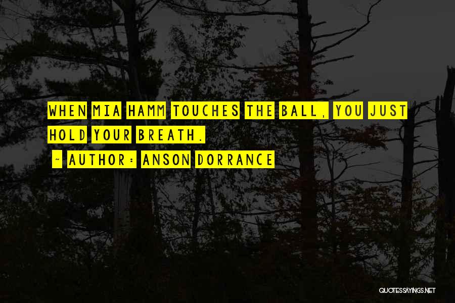 Anson Dorrance Quotes: When Mia Hamm Touches The Ball, You Just Hold Your Breath.