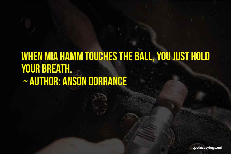 Anson Dorrance Quotes: When Mia Hamm Touches The Ball, You Just Hold Your Breath.