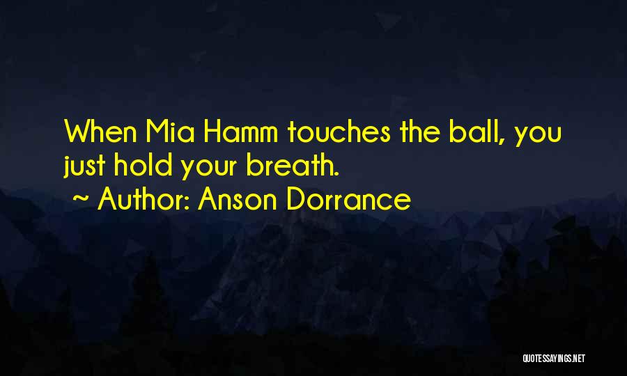 Anson Dorrance Quotes: When Mia Hamm Touches The Ball, You Just Hold Your Breath.