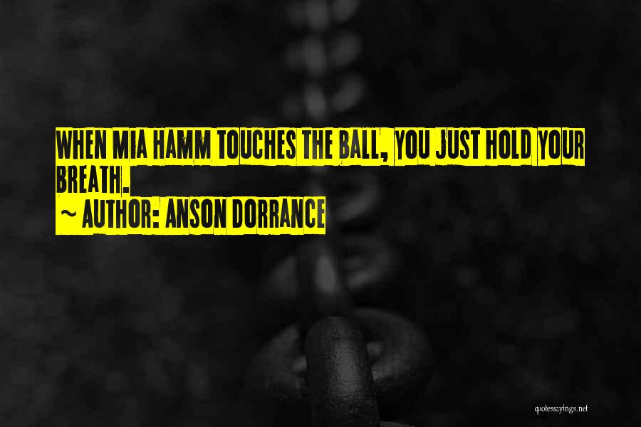 Anson Dorrance Quotes: When Mia Hamm Touches The Ball, You Just Hold Your Breath.