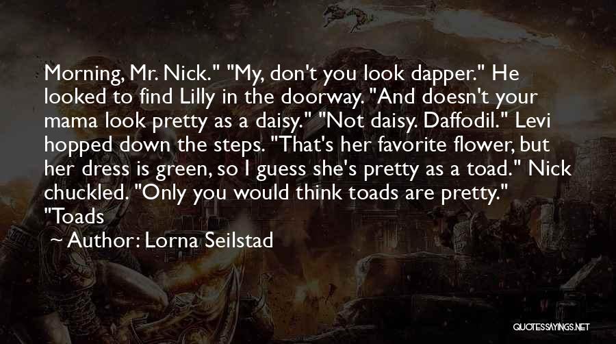 Lorna Seilstad Quotes: Morning, Mr. Nick. My, Don't You Look Dapper. He Looked To Find Lilly In The Doorway. And Doesn't Your Mama