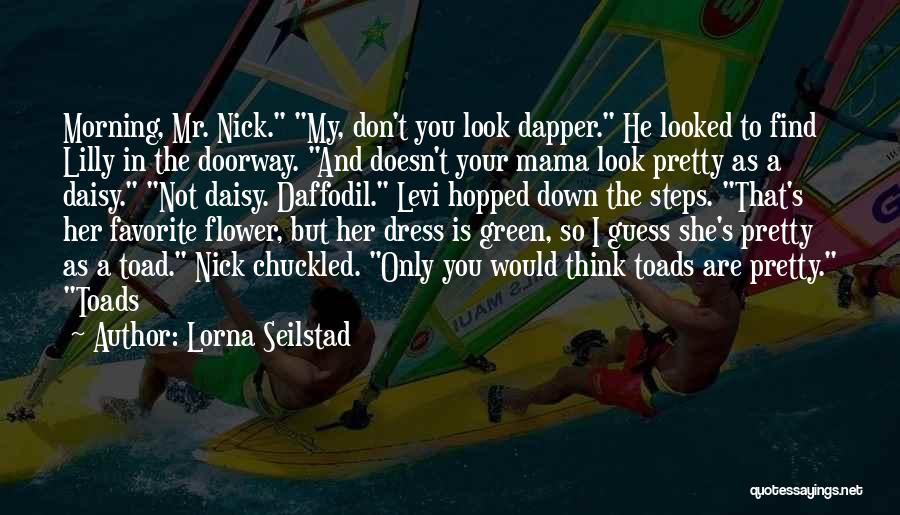 Lorna Seilstad Quotes: Morning, Mr. Nick. My, Don't You Look Dapper. He Looked To Find Lilly In The Doorway. And Doesn't Your Mama