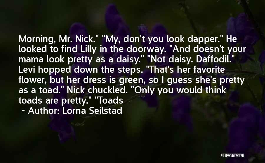 Lorna Seilstad Quotes: Morning, Mr. Nick. My, Don't You Look Dapper. He Looked To Find Lilly In The Doorway. And Doesn't Your Mama
