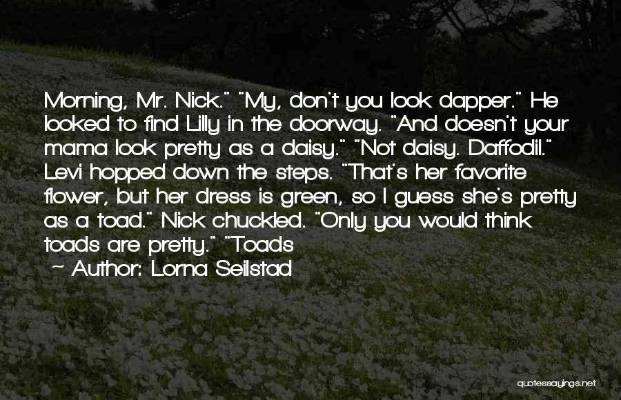 Lorna Seilstad Quotes: Morning, Mr. Nick. My, Don't You Look Dapper. He Looked To Find Lilly In The Doorway. And Doesn't Your Mama