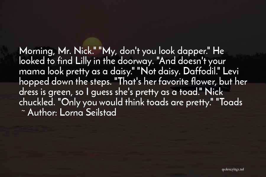 Lorna Seilstad Quotes: Morning, Mr. Nick. My, Don't You Look Dapper. He Looked To Find Lilly In The Doorway. And Doesn't Your Mama