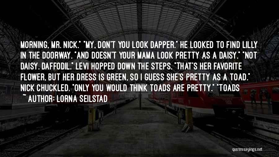 Lorna Seilstad Quotes: Morning, Mr. Nick. My, Don't You Look Dapper. He Looked To Find Lilly In The Doorway. And Doesn't Your Mama