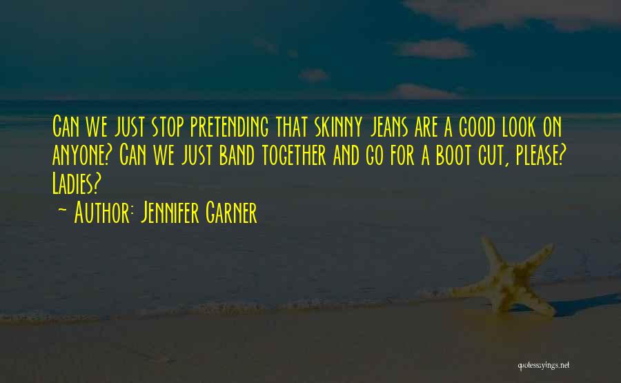 Jennifer Garner Quotes: Can We Just Stop Pretending That Skinny Jeans Are A Good Look On Anyone? Can We Just Band Together And