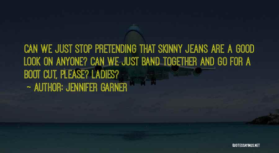 Jennifer Garner Quotes: Can We Just Stop Pretending That Skinny Jeans Are A Good Look On Anyone? Can We Just Band Together And