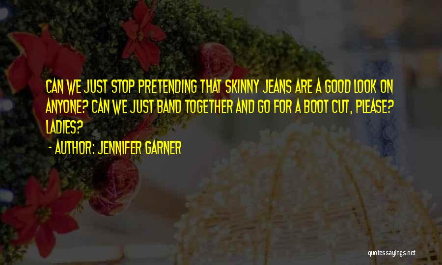 Jennifer Garner Quotes: Can We Just Stop Pretending That Skinny Jeans Are A Good Look On Anyone? Can We Just Band Together And