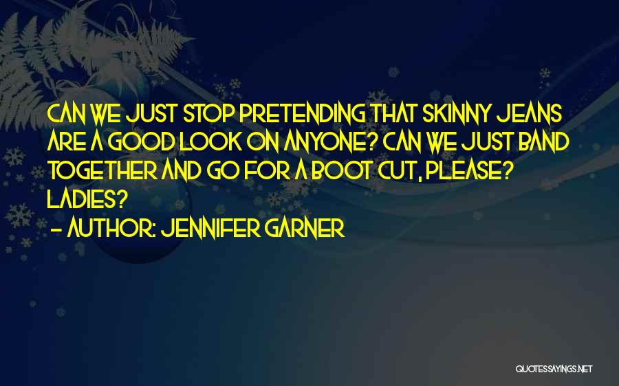 Jennifer Garner Quotes: Can We Just Stop Pretending That Skinny Jeans Are A Good Look On Anyone? Can We Just Band Together And