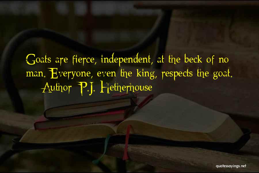 P.J. Hetherhouse Quotes: Goats Are Fierce, Independent, At The Beck Of No Man. Everyone, Even The King, Respects The Goat.