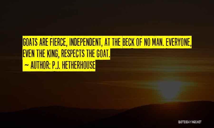 P.J. Hetherhouse Quotes: Goats Are Fierce, Independent, At The Beck Of No Man. Everyone, Even The King, Respects The Goat.