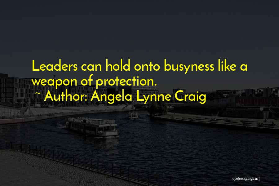 Angela Lynne Craig Quotes: Leaders Can Hold Onto Busyness Like A Weapon Of Protection.