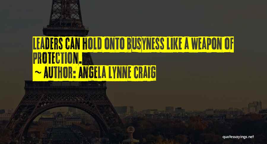 Angela Lynne Craig Quotes: Leaders Can Hold Onto Busyness Like A Weapon Of Protection.