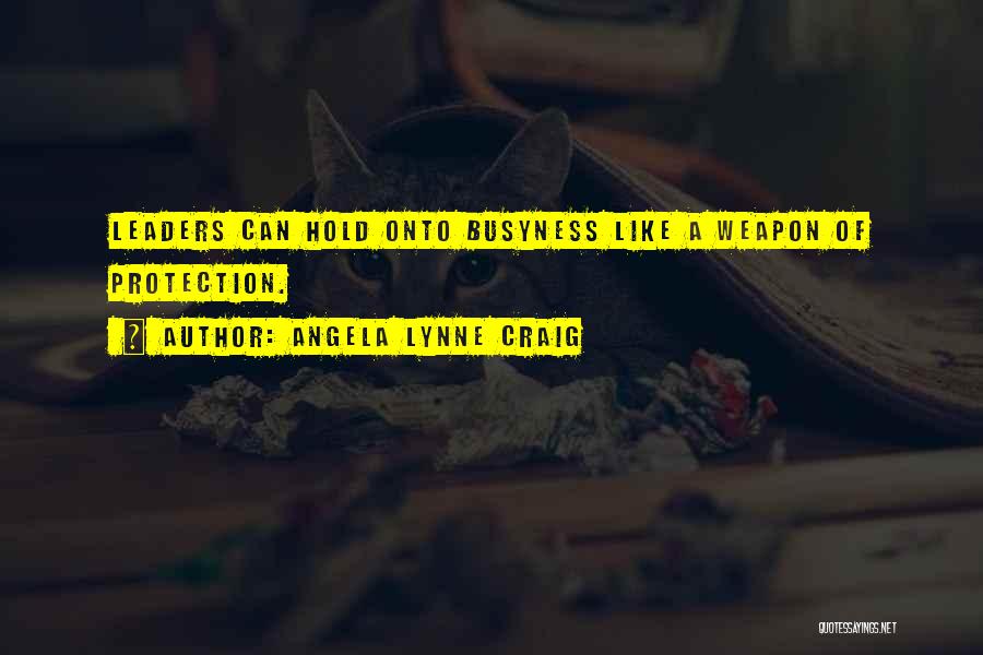 Angela Lynne Craig Quotes: Leaders Can Hold Onto Busyness Like A Weapon Of Protection.