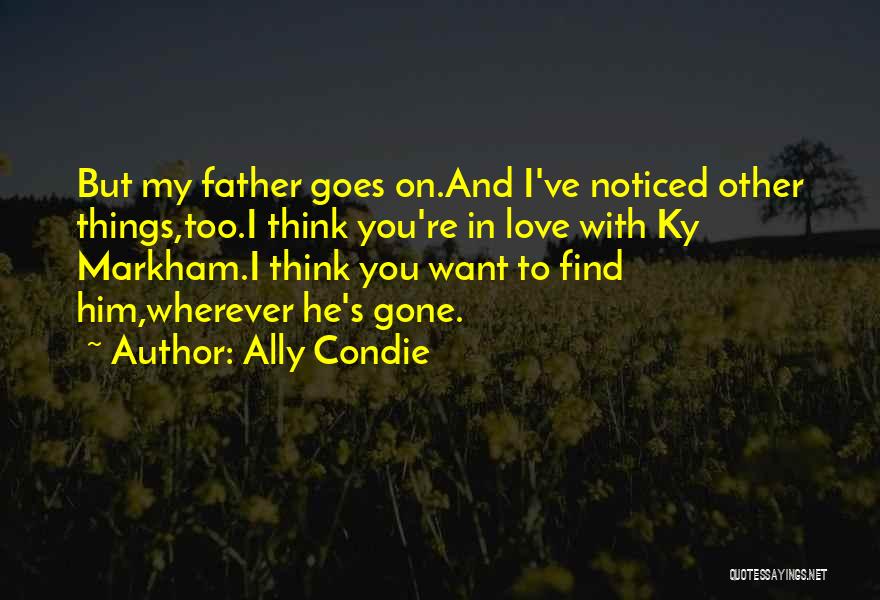 Ally Condie Quotes: But My Father Goes On.and I've Noticed Other Things,too.i Think You're In Love With Ky Markham.i Think You Want To