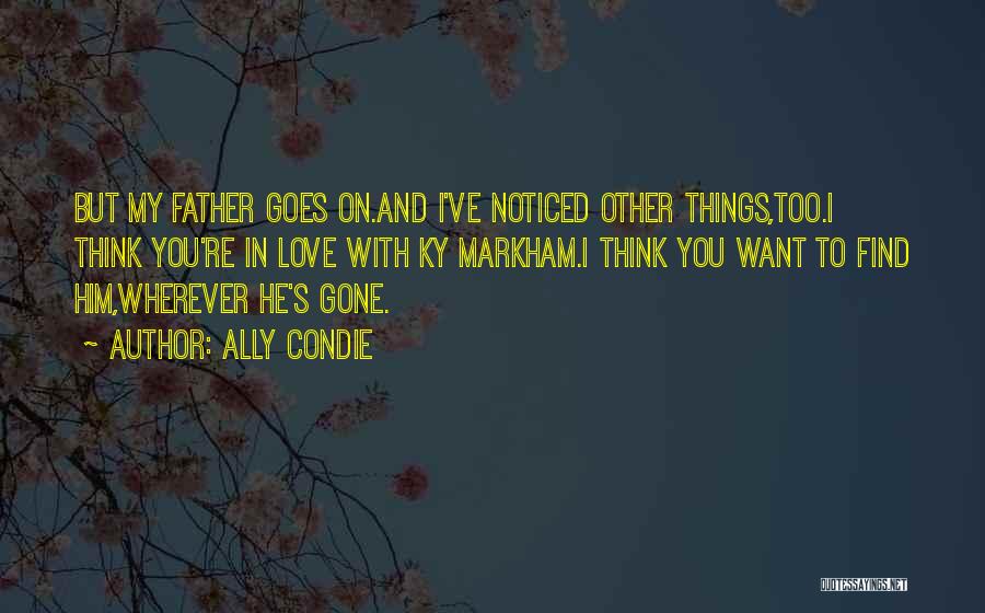 Ally Condie Quotes: But My Father Goes On.and I've Noticed Other Things,too.i Think You're In Love With Ky Markham.i Think You Want To