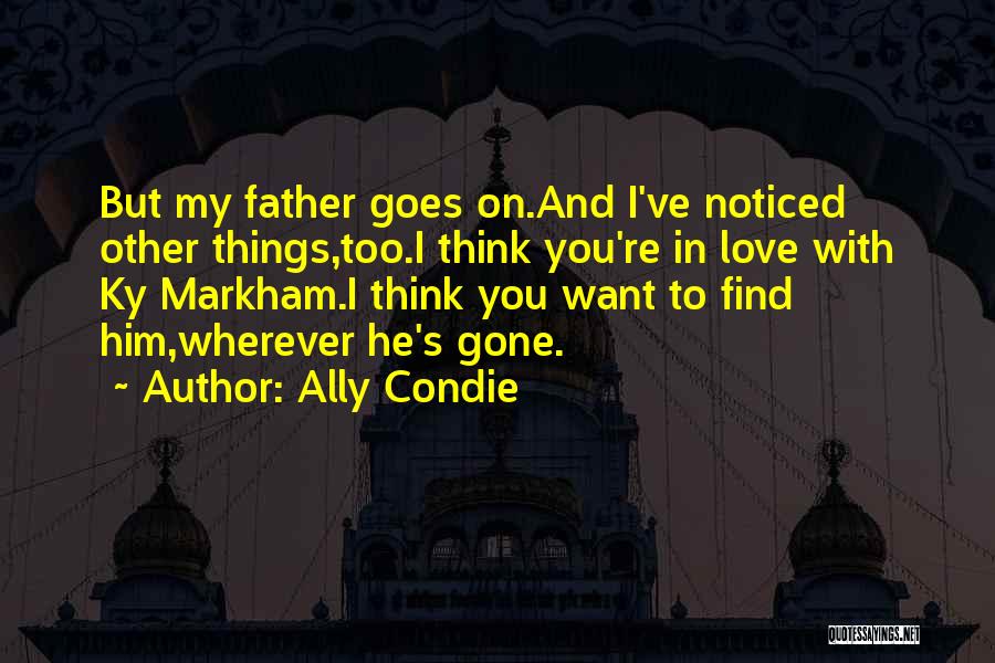 Ally Condie Quotes: But My Father Goes On.and I've Noticed Other Things,too.i Think You're In Love With Ky Markham.i Think You Want To