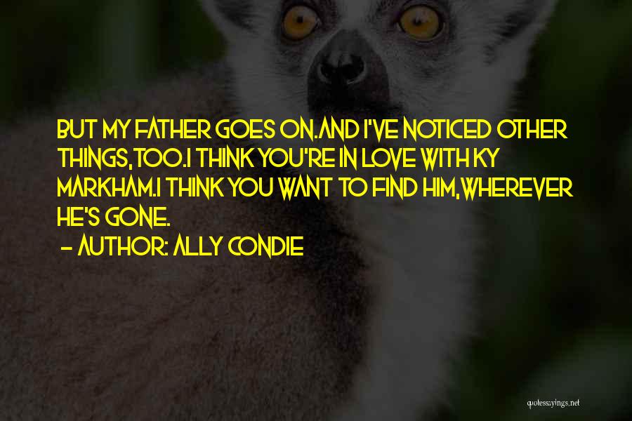 Ally Condie Quotes: But My Father Goes On.and I've Noticed Other Things,too.i Think You're In Love With Ky Markham.i Think You Want To