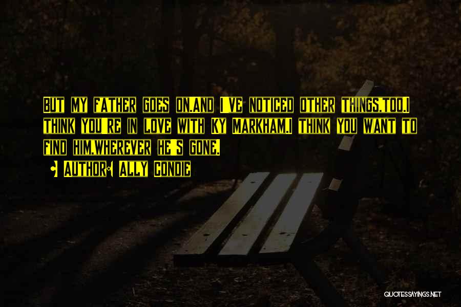 Ally Condie Quotes: But My Father Goes On.and I've Noticed Other Things,too.i Think You're In Love With Ky Markham.i Think You Want To
