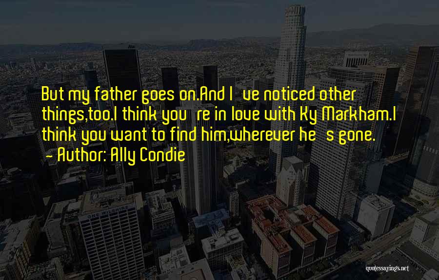 Ally Condie Quotes: But My Father Goes On.and I've Noticed Other Things,too.i Think You're In Love With Ky Markham.i Think You Want To