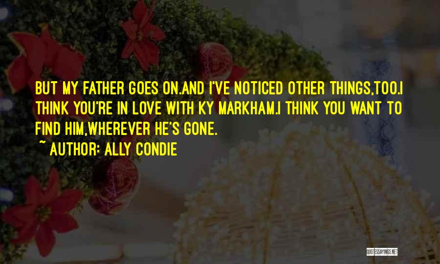 Ally Condie Quotes: But My Father Goes On.and I've Noticed Other Things,too.i Think You're In Love With Ky Markham.i Think You Want To