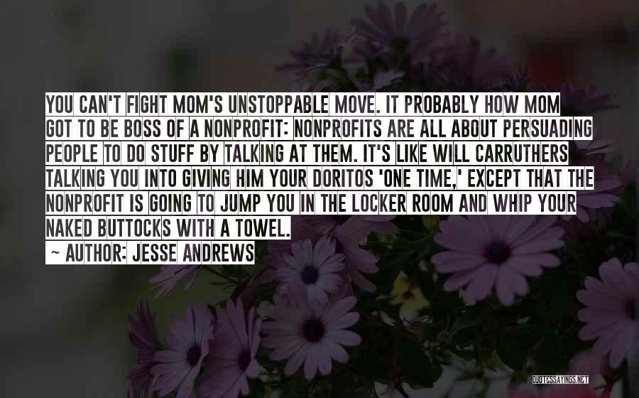 Jesse Andrews Quotes: You Can't Fight Mom's Unstoppable Move. It Probably How Mom Got To Be Boss Of A Nonprofit: Nonprofits Are All