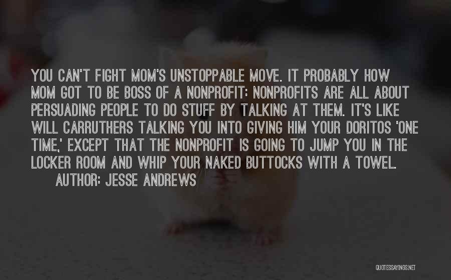 Jesse Andrews Quotes: You Can't Fight Mom's Unstoppable Move. It Probably How Mom Got To Be Boss Of A Nonprofit: Nonprofits Are All
