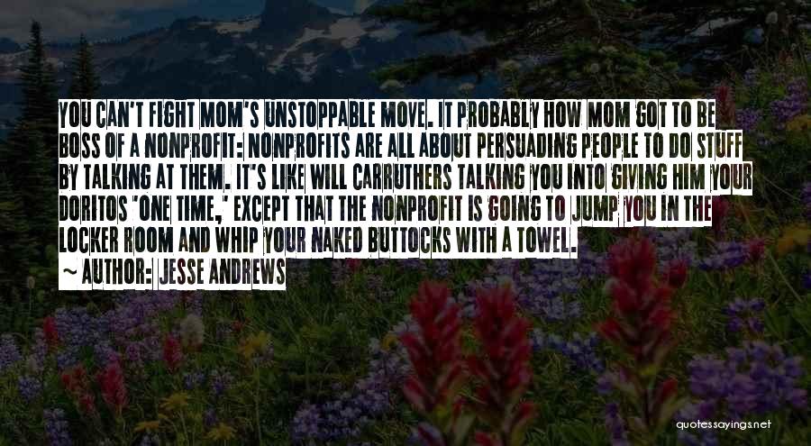 Jesse Andrews Quotes: You Can't Fight Mom's Unstoppable Move. It Probably How Mom Got To Be Boss Of A Nonprofit: Nonprofits Are All