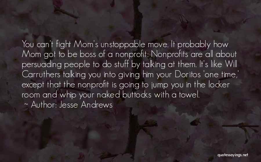 Jesse Andrews Quotes: You Can't Fight Mom's Unstoppable Move. It Probably How Mom Got To Be Boss Of A Nonprofit: Nonprofits Are All