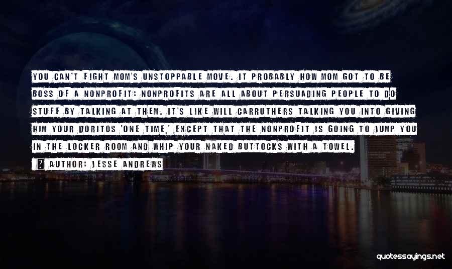Jesse Andrews Quotes: You Can't Fight Mom's Unstoppable Move. It Probably How Mom Got To Be Boss Of A Nonprofit: Nonprofits Are All