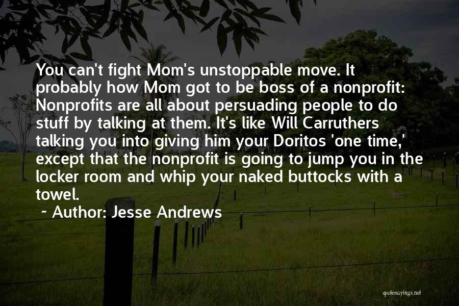 Jesse Andrews Quotes: You Can't Fight Mom's Unstoppable Move. It Probably How Mom Got To Be Boss Of A Nonprofit: Nonprofits Are All