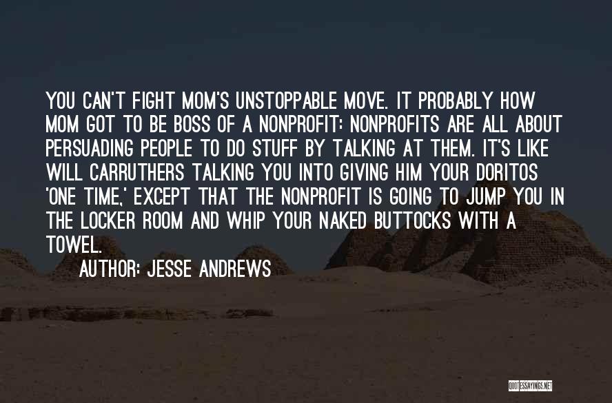 Jesse Andrews Quotes: You Can't Fight Mom's Unstoppable Move. It Probably How Mom Got To Be Boss Of A Nonprofit: Nonprofits Are All