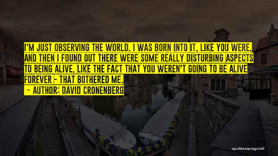 David Cronenberg Quotes: I'm Just Observing The World. I Was Born Into It, Like You Were, And Then I Found Out There Were