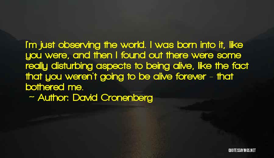 David Cronenberg Quotes: I'm Just Observing The World. I Was Born Into It, Like You Were, And Then I Found Out There Were