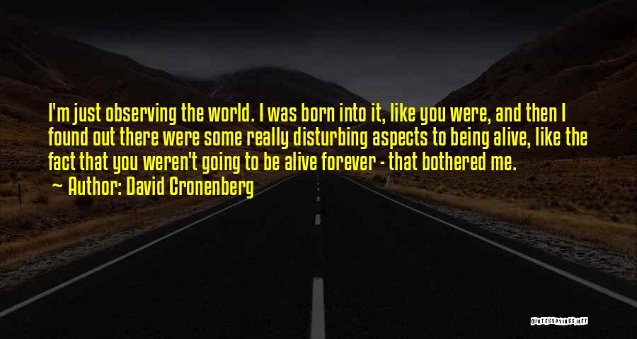 David Cronenberg Quotes: I'm Just Observing The World. I Was Born Into It, Like You Were, And Then I Found Out There Were