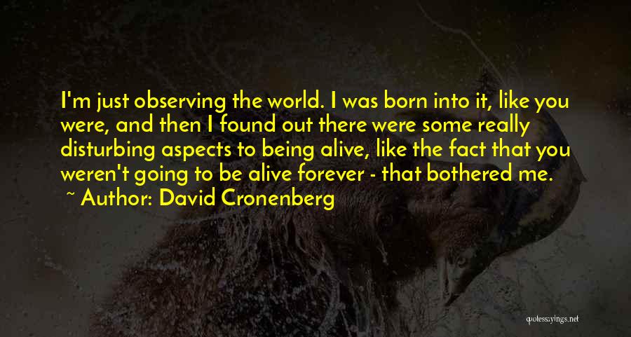 David Cronenberg Quotes: I'm Just Observing The World. I Was Born Into It, Like You Were, And Then I Found Out There Were