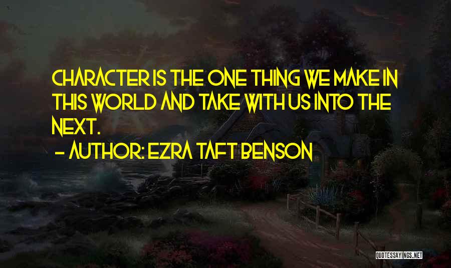 Ezra Taft Benson Quotes: Character Is The One Thing We Make In This World And Take With Us Into The Next.