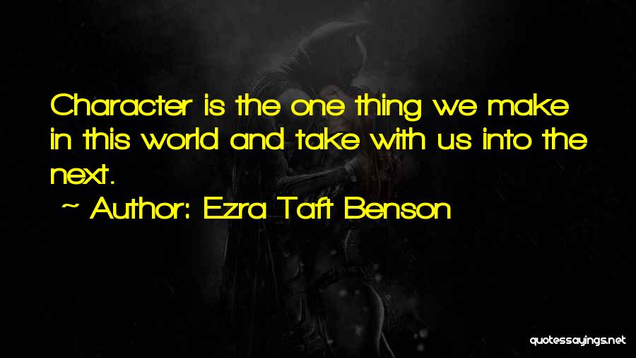 Ezra Taft Benson Quotes: Character Is The One Thing We Make In This World And Take With Us Into The Next.