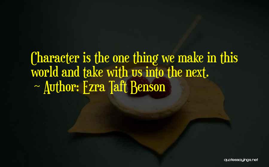 Ezra Taft Benson Quotes: Character Is The One Thing We Make In This World And Take With Us Into The Next.