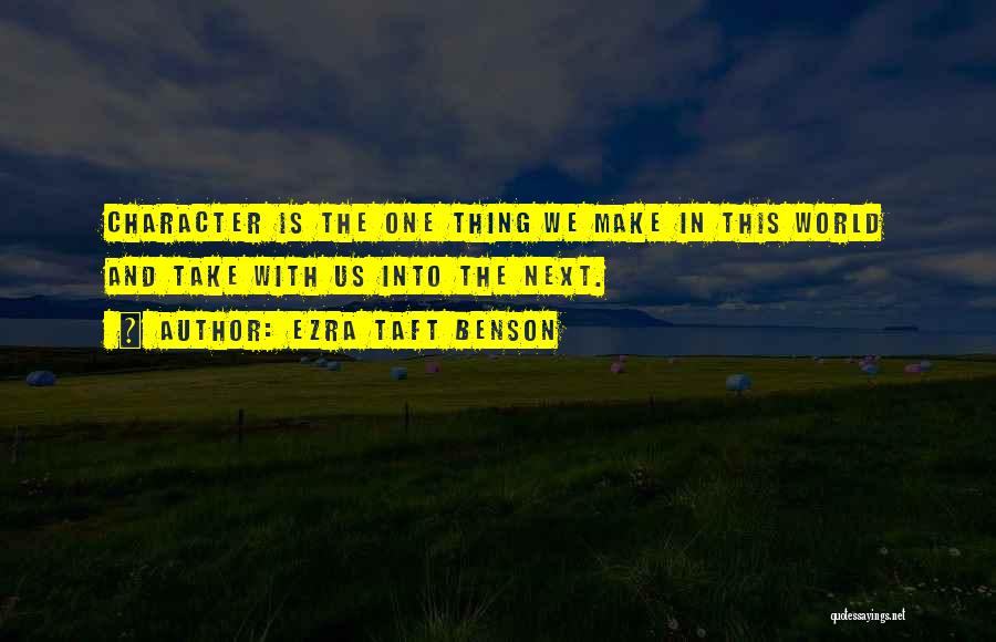 Ezra Taft Benson Quotes: Character Is The One Thing We Make In This World And Take With Us Into The Next.