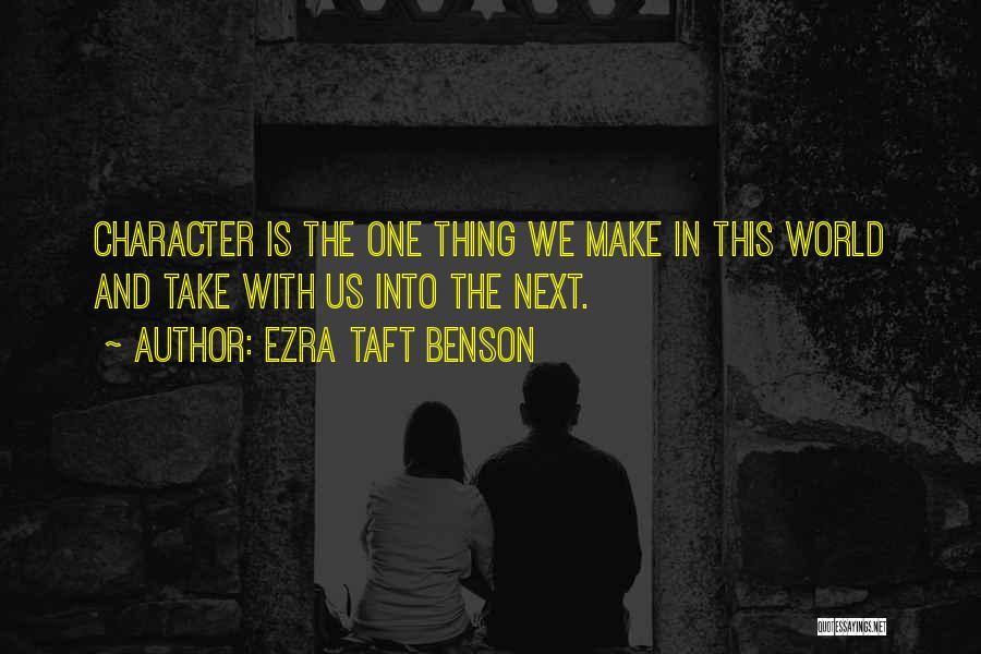 Ezra Taft Benson Quotes: Character Is The One Thing We Make In This World And Take With Us Into The Next.