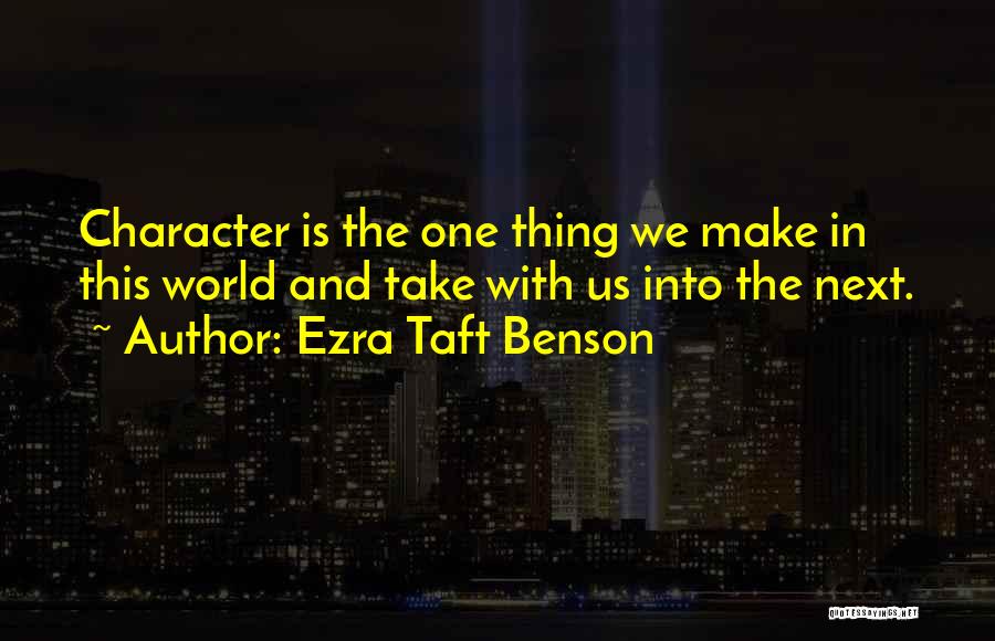 Ezra Taft Benson Quotes: Character Is The One Thing We Make In This World And Take With Us Into The Next.