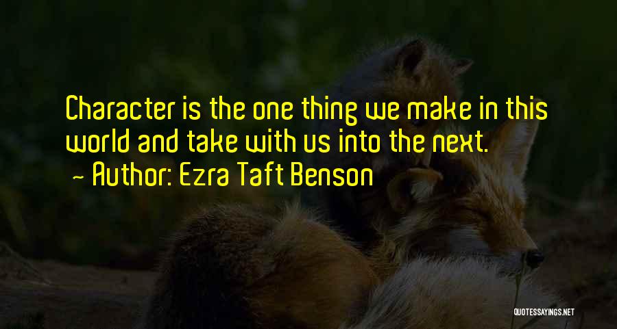 Ezra Taft Benson Quotes: Character Is The One Thing We Make In This World And Take With Us Into The Next.