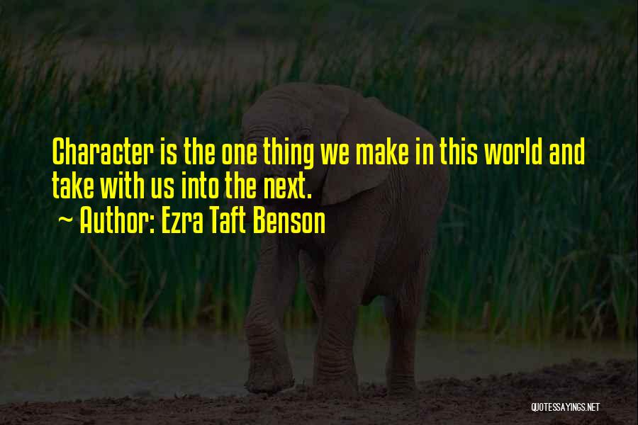 Ezra Taft Benson Quotes: Character Is The One Thing We Make In This World And Take With Us Into The Next.