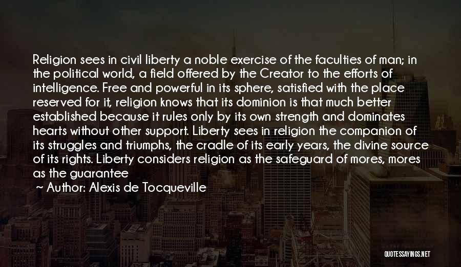 Alexis De Tocqueville Quotes: Religion Sees In Civil Liberty A Noble Exercise Of The Faculties Of Man; In The Political World, A Field Offered